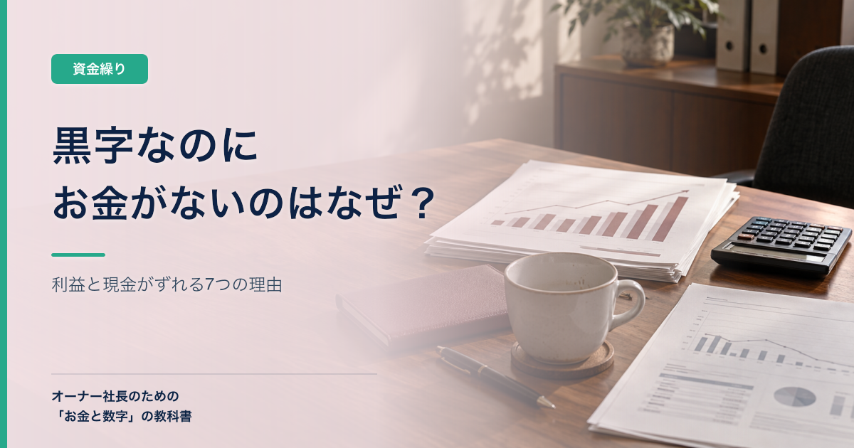 黒字なのにお金がないのはなぜ?利益と現金がずれる7つの理由